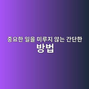 중요한 일을 미루지 않는 간단한 방법 1 eca491ec9a94ed959c ec9dbcec9d84 ebafb8eba3a8eca780 ec958aeb8a94 eab084eb8ba8ed959c ebb0a9ebb295 1787165340